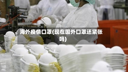 海外疫情口罩(现在国外口罩还紧张吗)