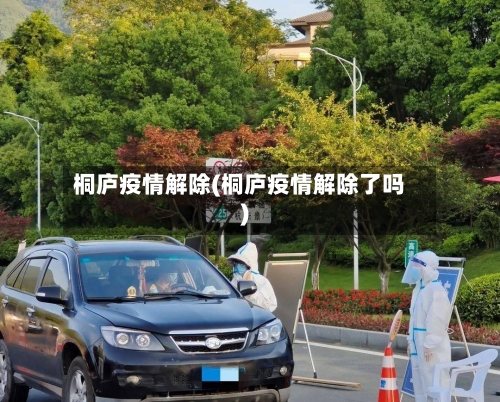 桐庐疫情解除(桐庐疫情解除了吗)-第2张图片
