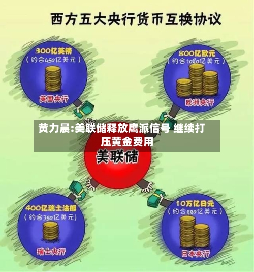 黄力晨:美联储释放鹰派信号 继续打压黄金费用