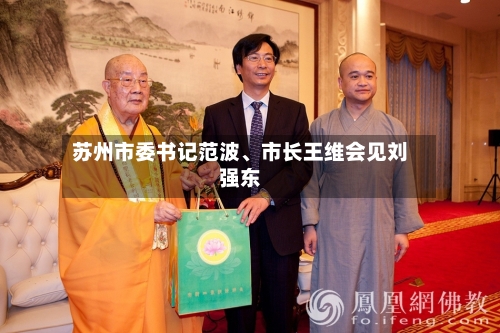 苏州市委书记范波、市长王维会见刘强东-第2张图片
