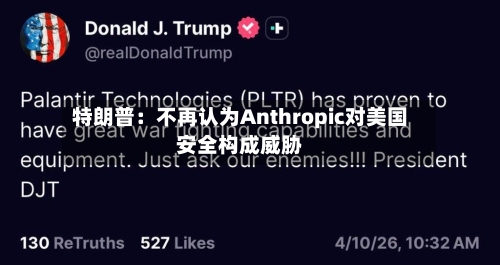 特朗普：不再认为Anthropic对美国安全构成威胁-第3张图片