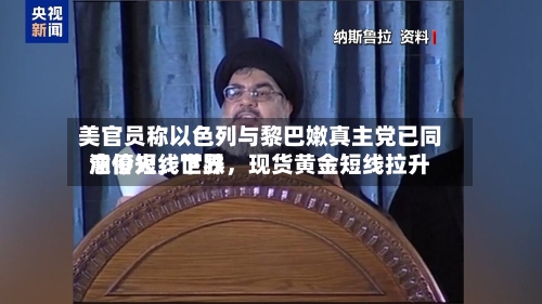 美官员称以色列与黎巴嫩真主党已同意停火，世界油价短线下跌，现货黄金短线拉升-第2张图片