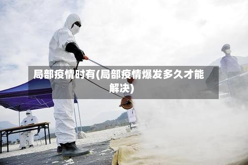 局部疫情时有(局部疫情爆发多久才能解决)-第2张图片