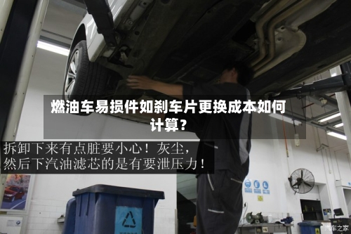 燃油车易损件如刹车片更换成本如何计算?-第2张图片