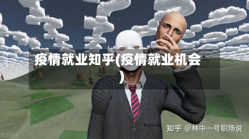 疫情就业知乎(疫情就业机会)-第2张图片