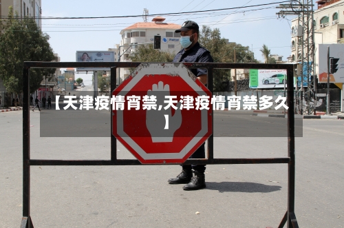 【天津疫情宵禁,天津疫情宵禁多久】