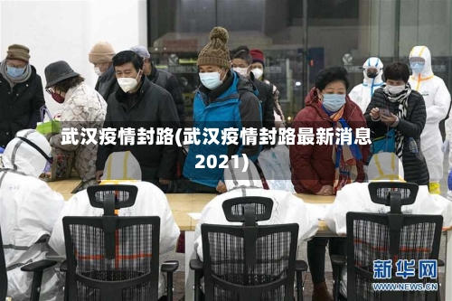 武汉疫情封路(武汉疫情封路最新消息2021)-第3张图片