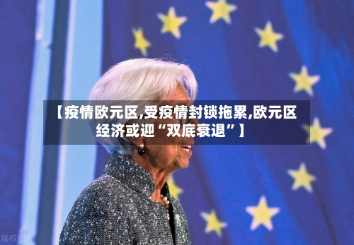 【疫情欧元区,受疫情封锁拖累,欧元区经济或迎“双底衰退”】