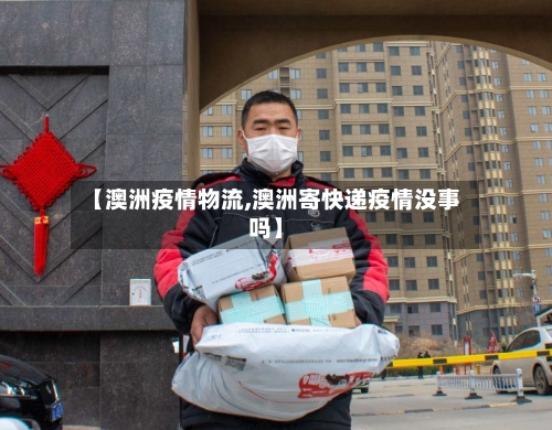 【澳洲疫情物流,澳洲寄快递疫情没事吗】