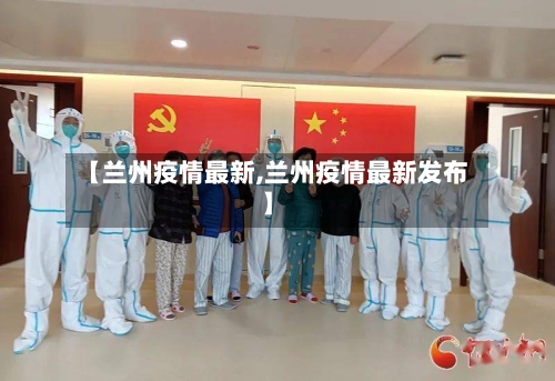 【兰州疫情最新,兰州疫情最新发布】-第2张图片