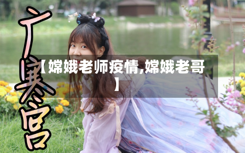【嫦娥老师疫情,嫦娥老哥】-第2张图片