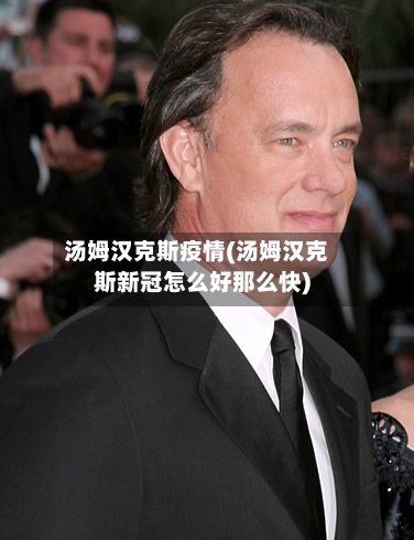 汤姆汉克斯疫情(汤姆汉克斯新冠怎么好那么快)-第3张图片