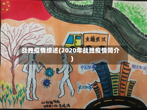 战胜疫情综述(2020年战胜疫情简介)