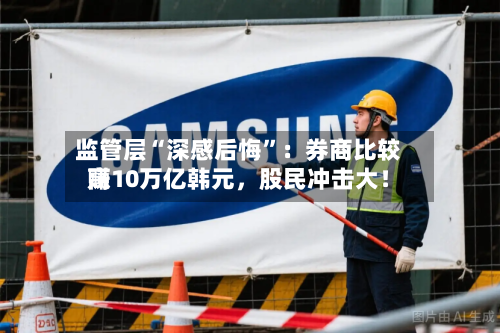 监管层“深感后悔”：券商比较高赚10万亿韩元	，股民冲击大！-第2张图片