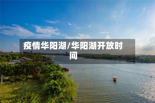 疫情华阳湖/华阳湖开放时间-第3张图片