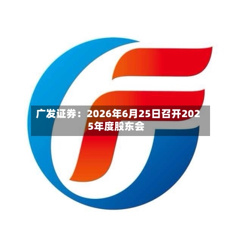 广发证券：2026年6月25日召开2025年度股东会