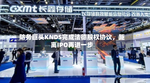 防务巨头KNDS完成法德股权协议，距离IPO再进一步