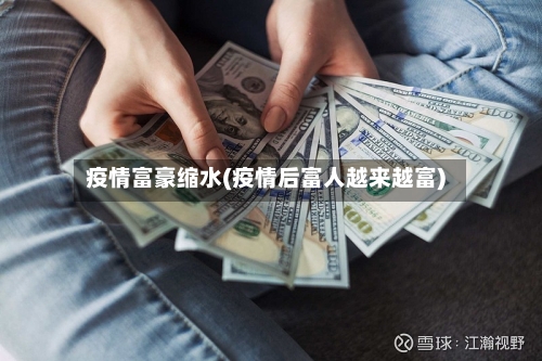 疫情富豪缩水(疫情后富人越来越富)