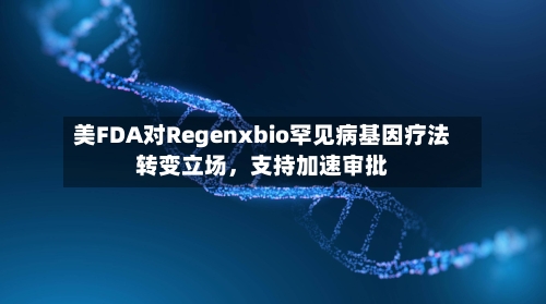 美FDA对Regenxbio罕见病基因疗法转变立场	，支持加速审批-第3张图片