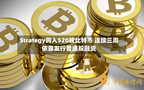 Strategy购入520枚比特币 连续三周依靠发行普通股融资
