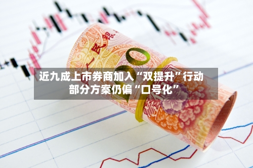 近九成上市券商加入“双提升”行动 部分方案仍偏“口号化”-第2张图片