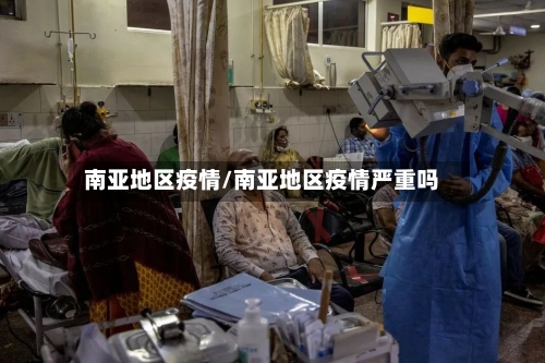 南亚地区疫情/南亚地区疫情严重吗-第2张图片
