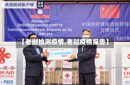 【老挝检测疫情,老挝疫情报告】-第2张图片