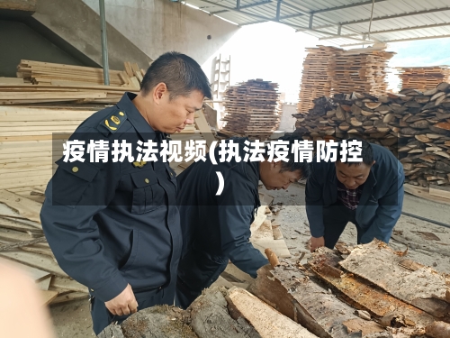 疫情执法视频(执法疫情防控)