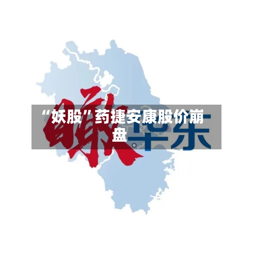 “妖股”药捷安康股价崩盘-第3张图片