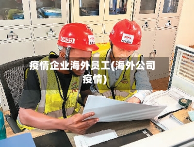 疫情企业海外员工(海外公司疫情)-第3张图片