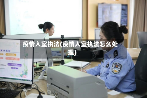 疫情入室执法(疫情入室执法怎么处理)-第2张图片