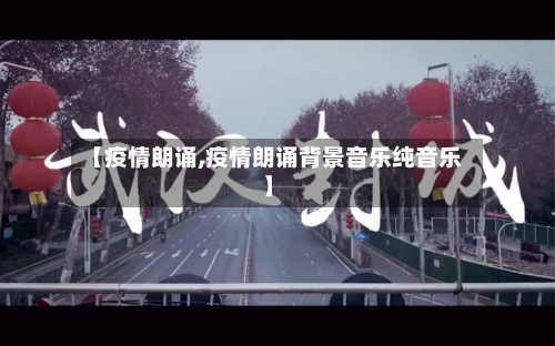 【疫情朗诵,疫情朗诵背景音乐纯音乐】-第2张图片