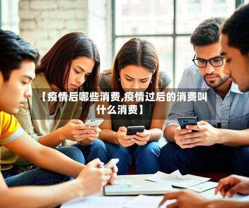 【疫情后哪些消费,疫情过后的消费叫什么消费】