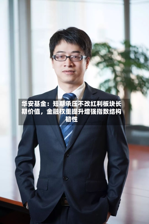 华安基金：短期承压不改红利板块长期价值，金融权重提升增强指数结构韧性-第2张图片
