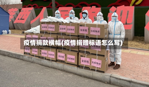 疫情捐款横幅(疫情捐赠标语怎么写)