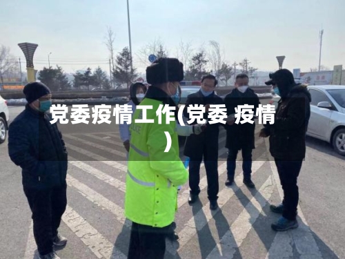 党委疫情工作(党委 疫情)