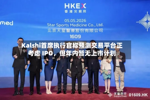Kalshi首席执行官称预测交易平台正考虑 IPO，但年内暂无上市计划-第3张图片