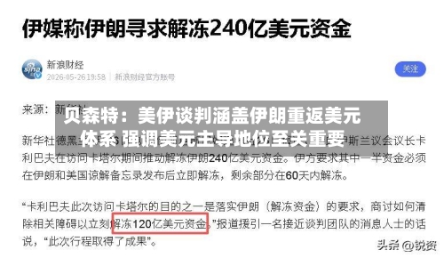 贝森特：美伊谈判涵盖伊朗重返美元体系 强调美元主导地位至关重要-第2张图片