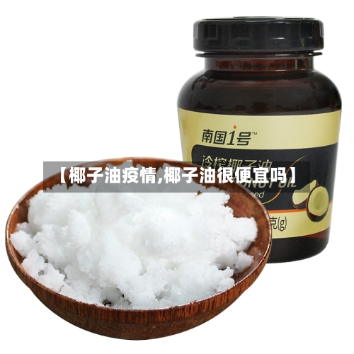 【椰子油疫情,椰子油很便宜吗】-第3张图片