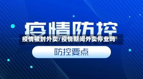 疫情被封外卖/疫情期间外卖停业吗-第3张图片