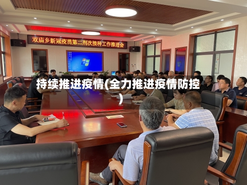 持续推进疫情(全力推进疫情防控)