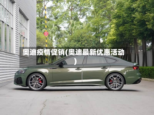 奥迪疫情促销(奥迪最新优惠活动)