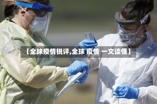 【全球疫情锐评,全球 疫情 一文读懂】