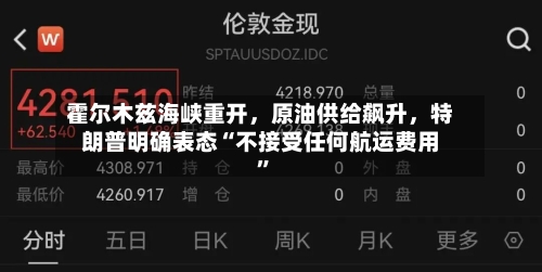 霍尔木兹海峡重开，原油供给飙升	，特朗普明确表态“不接受任何航运费用”-第2张图片