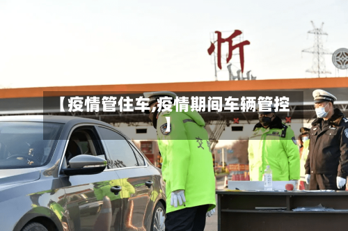 【疫情管住车,疫情期间车辆管控】