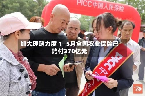加大理赔力度 1—5月全国农业保险已赔付370亿元