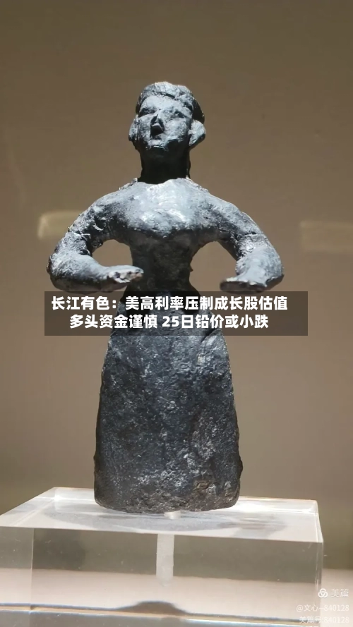 长江有色：美高利率压制成长股估值多头资金谨慎 25日铅价或小跌
