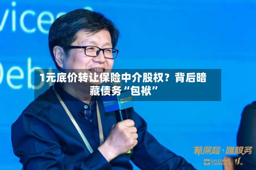 1元底价转让保险中介股权？背后暗藏债务“包袱”-第3张图片