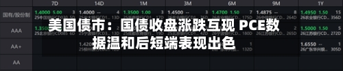 美国债市：国债收盘涨跌互现 PCE数据温和后短端表现出色