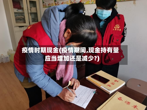 疫情时期现金(疫情期间,现金持有量应当增加还是减少?)-第3张图片